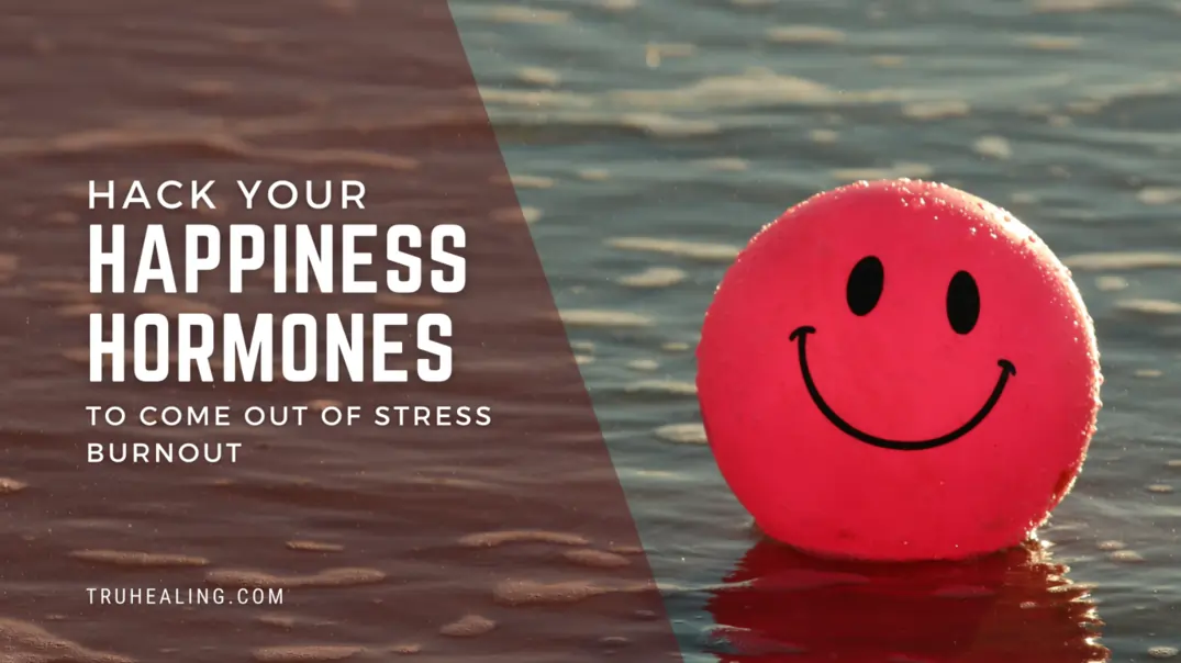 HACK YOUR HAPPINESS HORMONES TO COME OUT OF STRESS BURNOUT